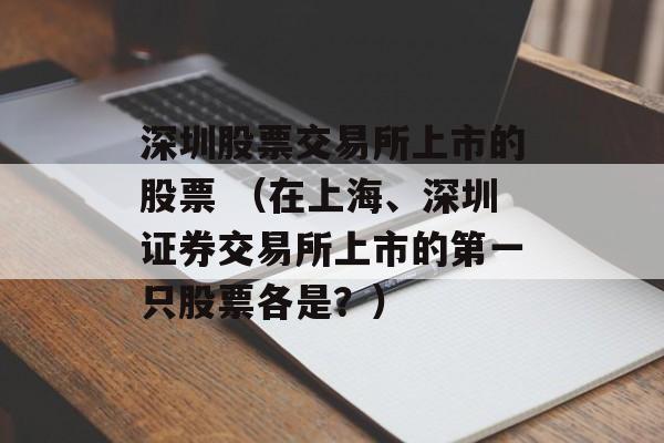 深圳股票交易所上市的股票 （在上海、深圳证券交易所上市的第一只股票各是？）