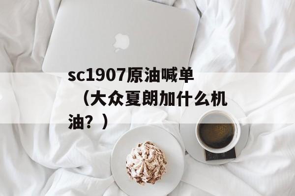 sc1907原油喊单 （大众夏朗加什么机油？）