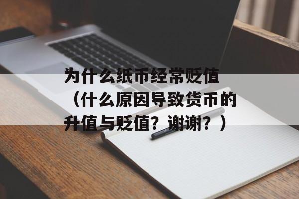 为什么纸币经常贬值 （什么原因导致货币的升值与贬值？谢谢？）
