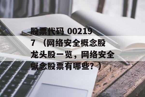 股票代码 002197 （网络安全概念股龙头股一览，网络安全概念股票有哪些？）