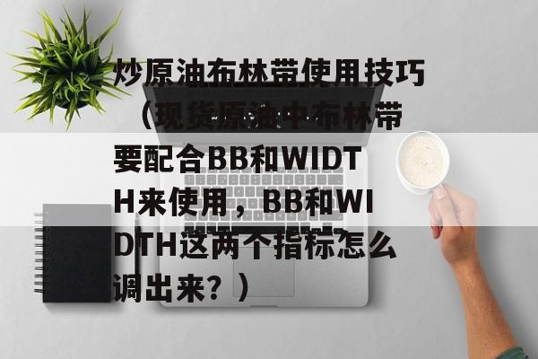 炒原油布林带使用技巧 （现货原油中布林带要配合BB和WIDTH来使用，BB和WIDTH这两个指标怎么调出来？）